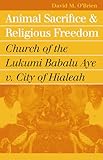 Animal Sacrifice and Religious Freedom: Church of the Lukumi Babalu Aye v. City of Hialeah