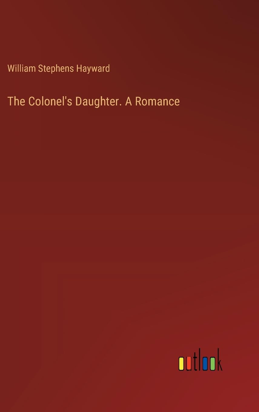 The Colonel's Daughter. A Romance