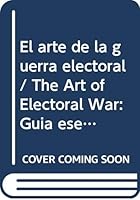 El arte de la guerra electoral / The Art of Electoral War: Guia esencial para entender como funciona una campana politica / Essential Guide to ... a Political Campaign Works (Spanish Edition) 6073107781 Book Cover