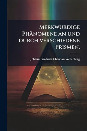Merkwürdige Phänomene an und durch verschiedene Prismen. (German Edition)