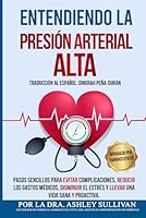 Entendiendo La Presión Arterial Alta: Pasos sencillos para evitar complicaciones, reducir los gastos médicos, disminuir el estrés y llevar una vida sana y proactiva. (Spanish Edition) B0CWTDBTZP Book Cover
