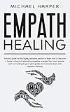 Empath Healing: Survival Guide For The Highly Sensitive Person To Learn How To Become A Healer Instead Of Absorbing Negative Energies From Toxic ... And Negative Thinking (Self-Help, Band 4)