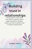 Building trust in relationships: Simple guide on how to build trust with your partner, how to repair trust when it has been broken, and how to maintain trust in long-term relationships
