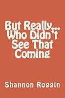 But Really...Who Didn't See That Coming 1470003465 Book Cover