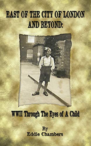 East of the City of London and Beyond: WWII Through the Eyes of A Child (English Edition)