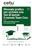 Manuale pratico per scrivere una tesi di laurea: il metodo Team Cetu: Dalla scelta dell'argomento alla redazione finale