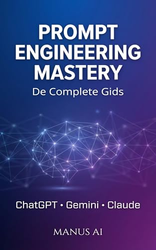 Prompt Engineering Mastery De Complete Gids: Prompt Engineering Mastery: De Complete Gids - Leer AI-modellen zoals ChatGPT Professioneel Aansturen met ... en Praktijkcases voor Onde (Dutch Edition)