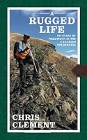 A Rugged Life - 50 Years of Fieldwork in the Canadian Wilderness 1777978602 Book Cover