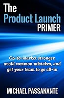 The Product Launch Primer: Go-To-Market Stronger, Avoid Common Mistakes, and Get Your Team to Go All-In 151732047X Book Cover