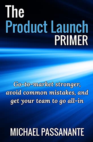 The Product Launch Primer: Go-to-market stronger, avoid common mistakes, and get your team to go all-in