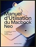  MANUEL D\'UTILISATION DU MACBOOK NEO: De l\'installation à la maîtrise : un guide complet de l\'utilisateur macOS