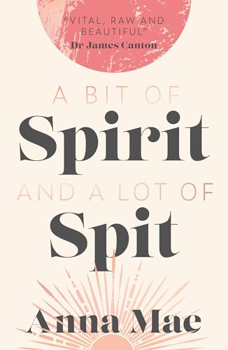 The Book Guild Ltd A Bit of Spirit and a Lot of Spit The Journey of Anna Mae, from Premonition to Bereavement. Domestic Violence, to Freedom.