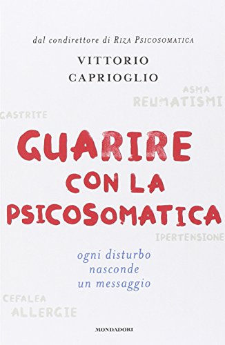 Guarire con la psicosomatica. Ogni disturbo nasconde un messaggio Guarire con la psicosomatica. Ogni disturbo nasconde un messaggio