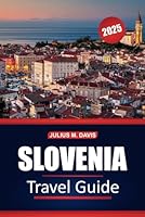Slovenia Travel Guide 2025: Cultural Sites, Local Cuisine, Outdoor Adventures, Must-See Attractions, and Practical Tips for Exploring the Greenest Country in Central Europe B0F5VTY97K Book Cover
