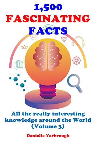 1,500 FASCINATING FACTS: All the really interesting knowledge around the World (Volume 3)