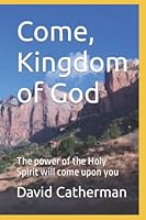 Come, Kingdom of God : The Power of the Holy Spirit Will Come upon You 1798487632 Book Cover