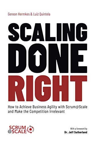 Scaling Done Right: How to Achieve Business Agility with Scrum@Scale and Make the Competition Irrelevant