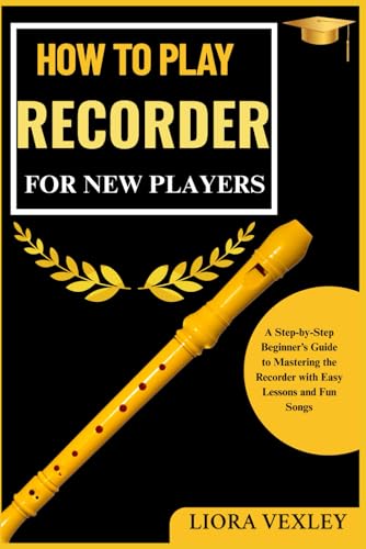 HOW TO PLAY RECORDER FOR NEW PLAYERS: A Step-by-Step Beginner’s Guide to Mastering the Recorder with Easy...
