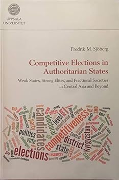Competitive Elections in Authoritarian States: Weak States, Strong Elites, and Fractional Societies in Central Asia and Beyond