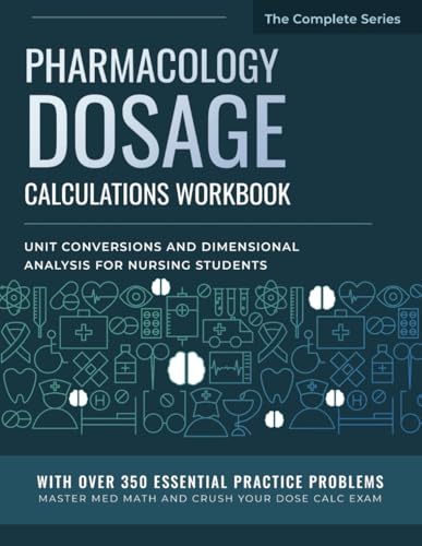 Pharmacology Dosage Calculations Workbook: Unit Conversions and Dimensional Analysis for Nursing Students: With Over 350 Essential Practice Problems ... (Dosage Calculation for Nursing Students)