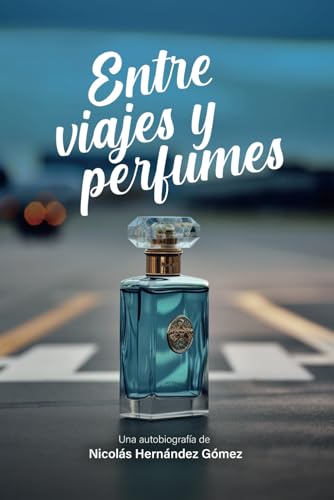 ENTRE VIAJES Y PERFUMES: Autobiografía de Nicolás Hernández...