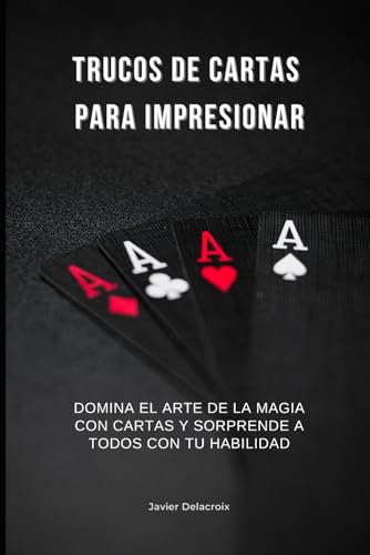 TRUCOS DE CARTAS PARA IMPRESIONAR: Domina el arte de la magia con cartas y sorprende a todos con ...