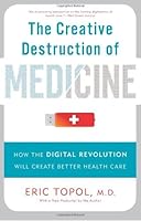 By Eric Topol M.D. - The Creative Destruction of Medicine: How the Digital Revolution Will Create Better Health Care (First Trade Paper Edition, Revised and Expanded) B00HTJNNL8 Book Cover