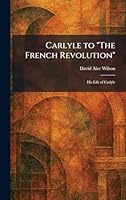 Carlyle to "The French Revolution": His Life of Carlyle 1025537831 Book Cover