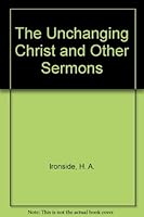 The Unchanging Christ and Other Sermons B000O2TED8 Book Cover