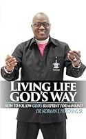 Living Life God's Way : How to Follow God's Blueprint for Mankind 1981655328 Book Cover