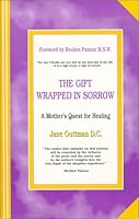 The Gift Wrapped in Sorrow: A Mother's Quest for Healing 0967286107 Book Cover
