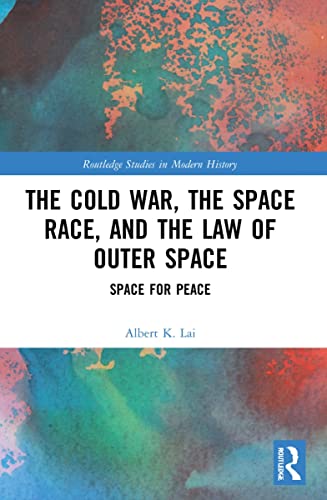 The Cold War, the Space Race, and the Law of Outer Space (Routledge Studies in Modern History)