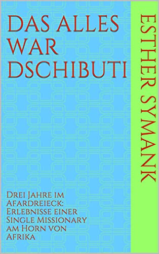 Das alles war Dschibuti: Drei Jahre im Afardreieck: Erlebnisse einer Single Missionary am Horn von Afrika (German Edition)