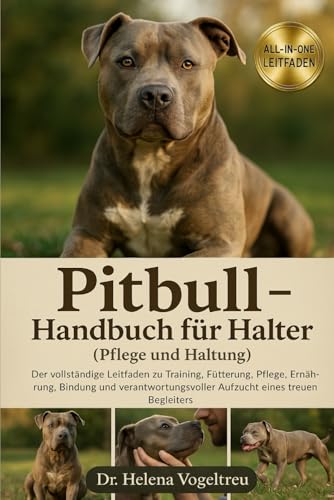 Pitbull – Handbuch für Halter (Pflege und Haltung): Der vollständige Leitfaden für Training, Fütterung, Pflege, Ernährung und Diät, Bindung und Aufzucht eines treuen Begleiters
