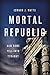 Mortal Republic: How Rome Fell into Tyranny