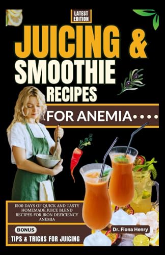 Juicing And Smoothie Recipes For Anemia: 1500 Days Of Quick And Tasty Homemade Juice Blend Recipes For Iron Deficiency Anemia: 2 (Nourishing Recipes F
