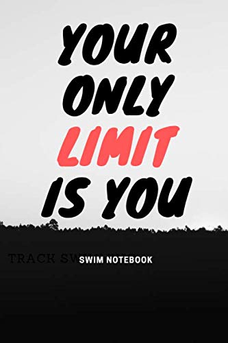Your Only Limit is You Swim Notebook: Record Your Swimming Sessions, Practice, Trainning, Meets, Competitions. Track Your Performance Daily. Write ... and Time. A Complete Logbook for Swimmers.