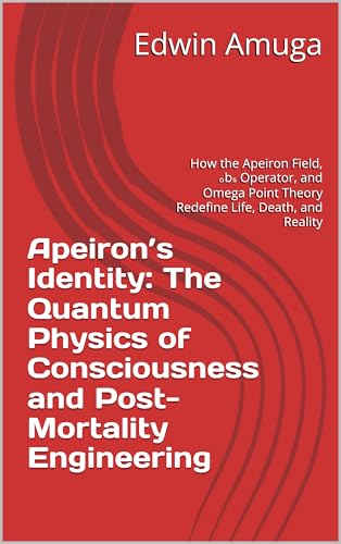 Apeiron’s Identity: The Quantum Physics of Consciousness and Post-Mortality Engineering: How the Apeiron Field, 𝒥ₒbₛ Operator, and Omega Point Theory Redefine Life, Death, and Reality