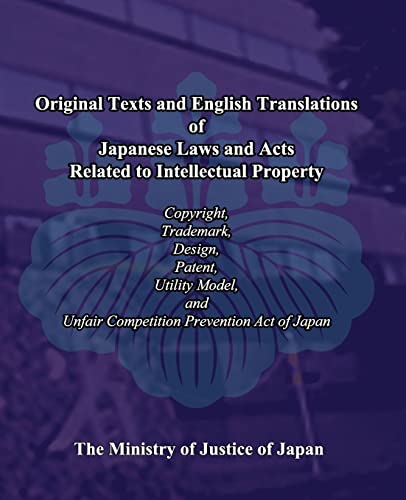 Original Texts and English Translations of Japanese Laws and Acts Related to Intellectual Property: Copyright, Trademark, Design, Patent, Utility Model, and Unfair Competition Prevention Act of Japan