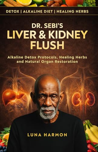 Dr Sebi Alkaline Liver and Kidney Detox Cleanse Diet: A Holistic Beginner’s Guide to Natural Health, Repair, and Disease Cure (Dr. Sebi's Ultimate Healing Books)