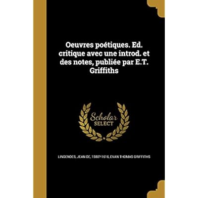 Oeuvres po&eacute;tiques. Ed. critique avec une introd. et des notes, publi&eacute;e par E.T. Griffiths