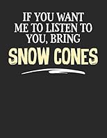 If You Want Me to Listen to You, Bring Snow Cones: 8.5x11 Snow Cones Food Notebook for Foodies and People That Love Eating 179070930X Book Cover