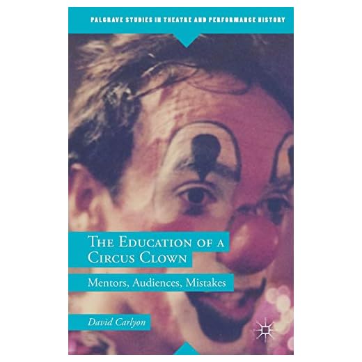 The Education of a Circus Clown: Mentors, Audiences, Mistakes (Palgrave Studies in Theatre and Performance History)