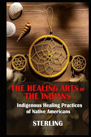 The Healing Arts of the Indians – Indigenous Healing Practices of Native Americans