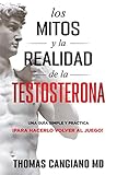  Los Mitos y la Realidad de la Testosterona: Una Guia Simple y Practica Para Hacerlo Volver al Juego