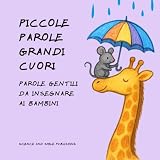 PICCOLE PAROLE GRANDI CUORI, Parole gentili da insegnare ai bambini, libro gentilezza bambini illustrato, impariamo rispetto ed emozioni con le paroline magiche più usate per stare bene insieme
