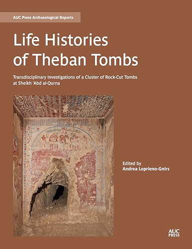 Life Histories of Theban Tombs: Transdisciplinary Investigations of a Cluster of Rock-cut Tombs at Sheikh ‘Abd al-Qurna (AUC Press Archaeological Reports)