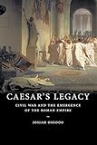 Caesar's Legacy: Civil War and the Emergence of the Roman Empire