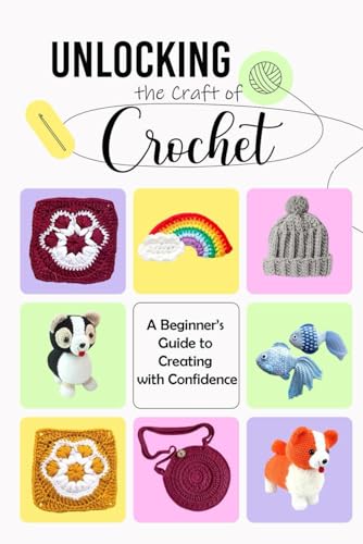 Unlocking The Craft Of Crochet: A Beginner’S Guide To Creating With Confidence: Guide To Crochet