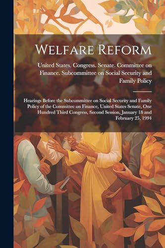 Welfare Reform: Hearings Before the Subcommittee on Social Security and Family Policy of the Committee on Finance, United States Senate, One Hundred ... Session, January 18 and February 25, 1994
